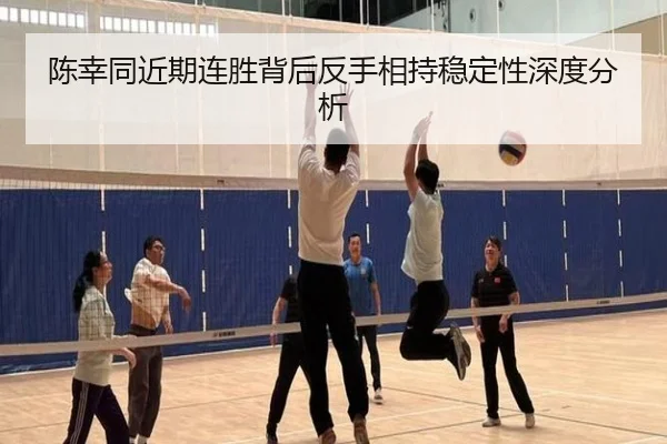 陈幸同近期连胜背后反手相持稳定性深度分析
